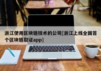 浙江使用区块链技术的公司[浙江上线全国首个区块链取证app]