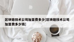 区块链技术公司加盟费多少[区块链技术公司加盟费多少钱]