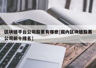 区块链平台公司股票有哪些[国内区块链股票公司前十排名]